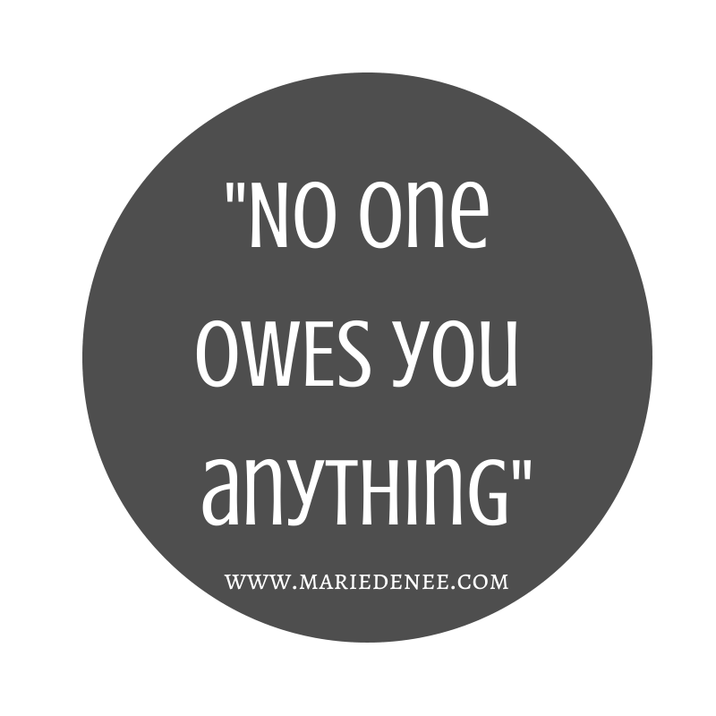 No one OWES you anything-